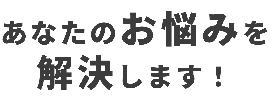 あなたのお悩みを解決します！