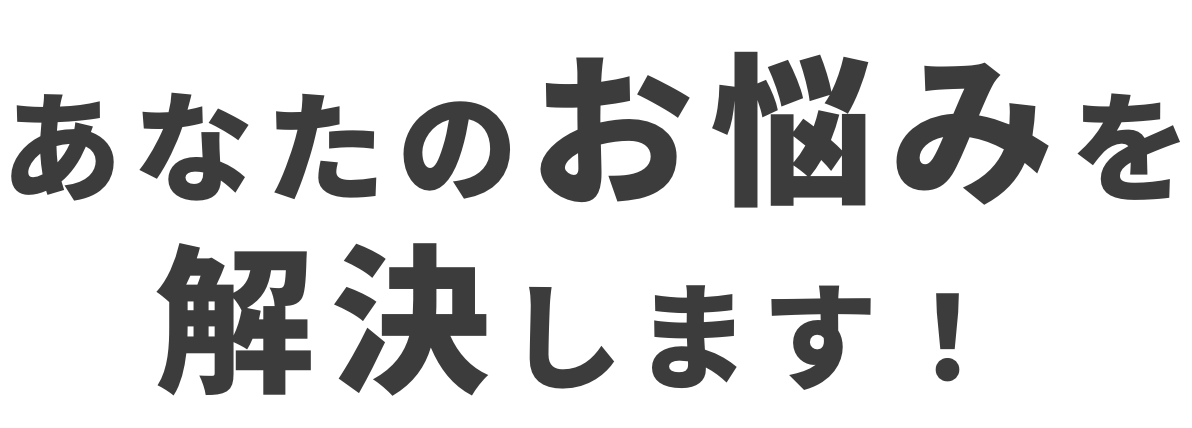 あなたのお悩みを解決します！